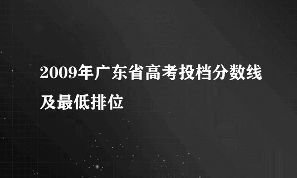 2009年广东省高考投档分数线及最低排位