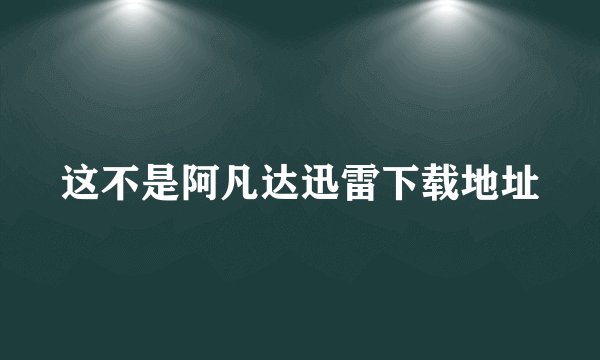 这不是阿凡达迅雷下载地址