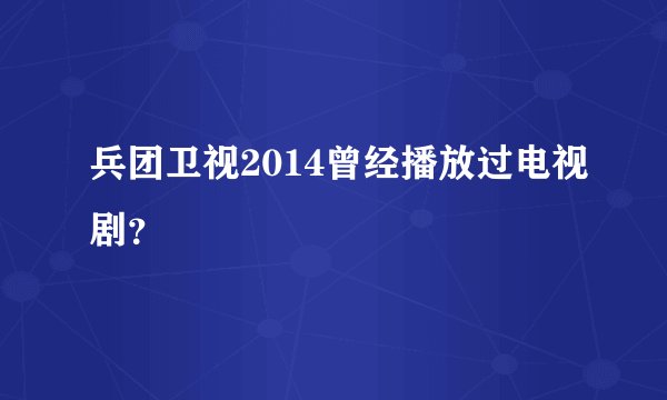 兵团卫视2014曾经播放过电视剧？