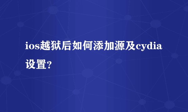ios越狱后如何添加源及cydia设置?