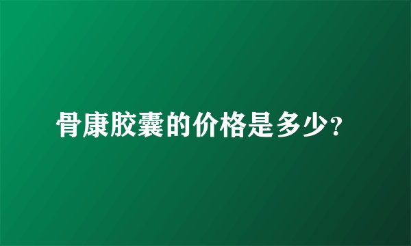 骨康胶囊的价格是多少？
