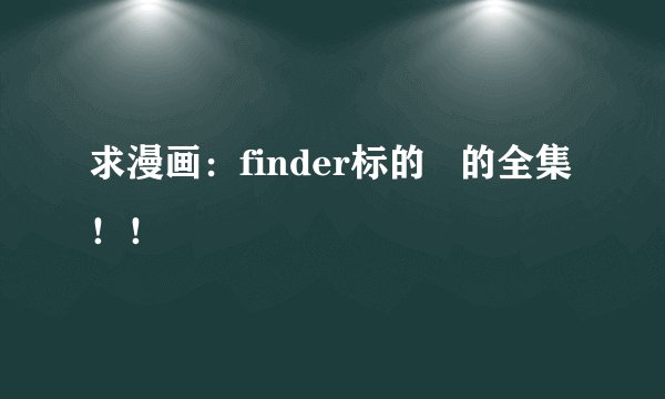 求漫画：finder标的   的全集！！
