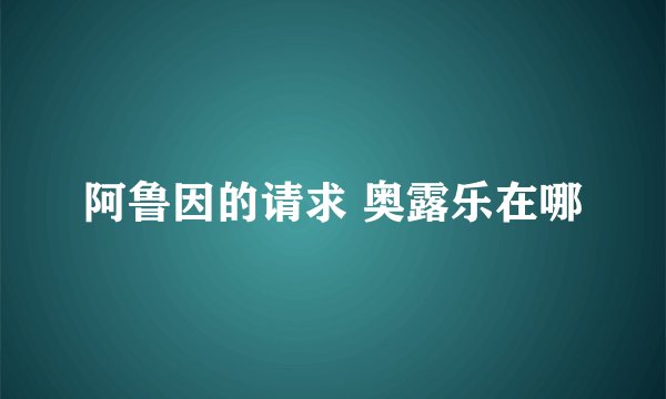 阿鲁因的请求 奥露乐在哪