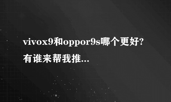 vivox9和oppor9s哪个更好?有谁来帮我推荐一下。