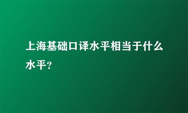 上海基础口译水平相当于什么水平？