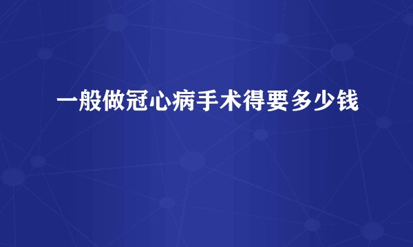 一般做冠心病手术得要多少钱