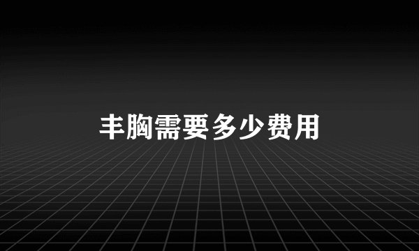 丰胸需要多少费用