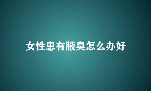 女性患有腋臭怎么办好