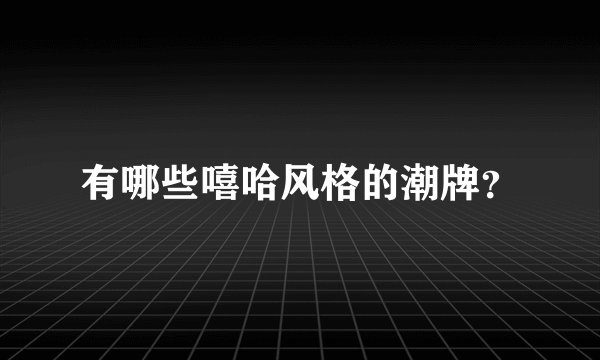 有哪些嘻哈风格的潮牌？