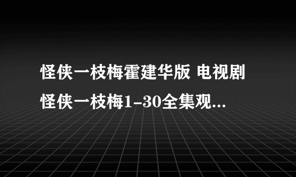怪侠一枝梅霍建华版 电视剧怪侠一枝梅1-30全集观看 怪侠一枝梅迅雷下载 怪侠一枝梅大结局