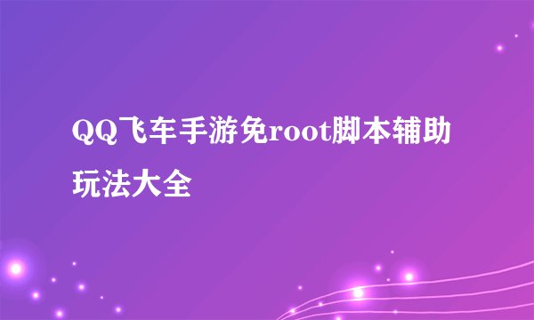 QQ飞车手游免root脚本辅助玩法大全