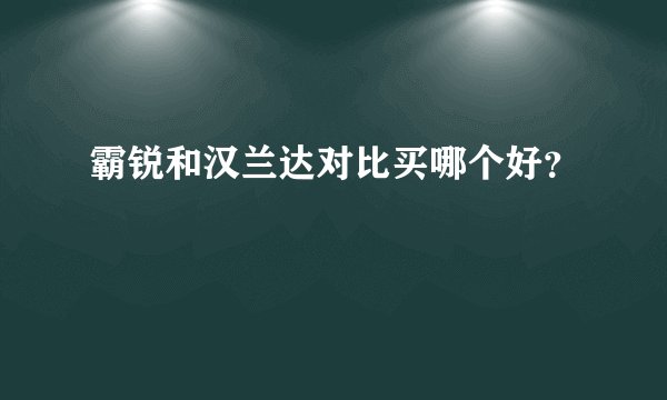 霸锐和汉兰达对比买哪个好？