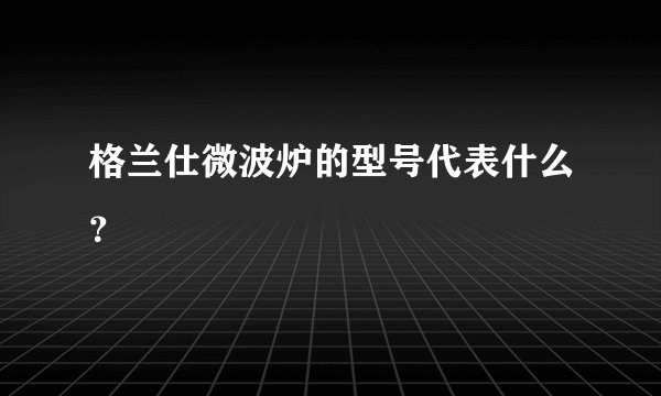 格兰仕微波炉的型号代表什么？