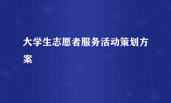 大学生志愿者服务活动策划方案