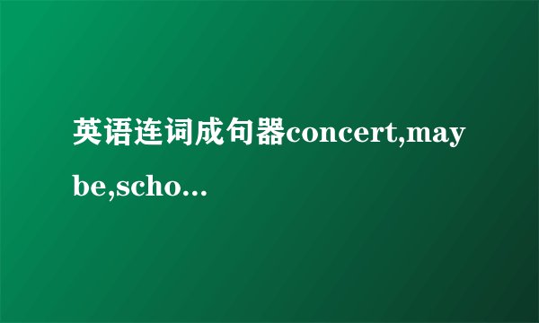 英语连词成句器concert,maybe,school,you,then,be,in,can,our