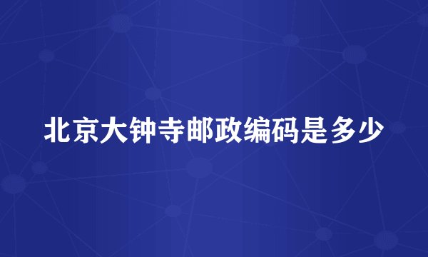 北京大钟寺邮政编码是多少