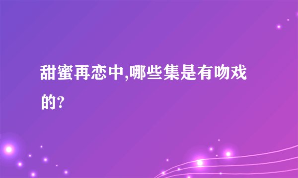 甜蜜再恋中,哪些集是有吻戏的?