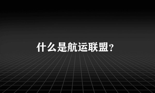 什么是航运联盟?
