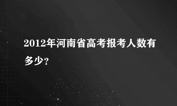 2012年河南省高考报考人数有多少？