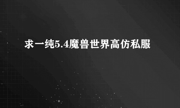 求一纯5.4魔兽世界高仿私服
