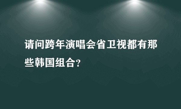 请问跨年演唱会省卫视都有那些韩国组合？