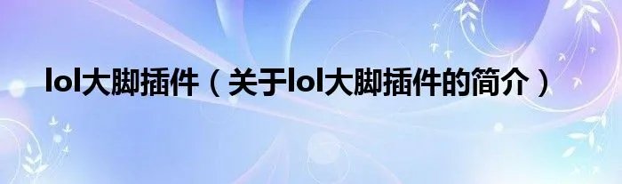 lol大脚插件（关于lol大脚插件的简介）