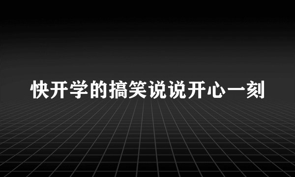 快开学的搞笑说说开心一刻