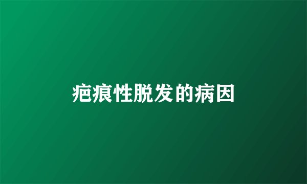 疤痕性脱发的病因