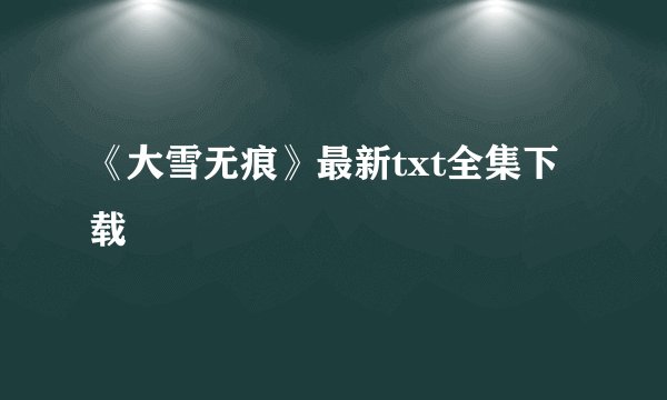 《大雪无痕》最新txt全集下载