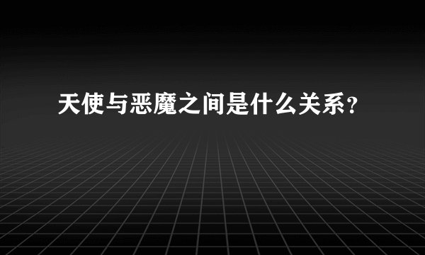 天使与恶魔之间是什么关系？