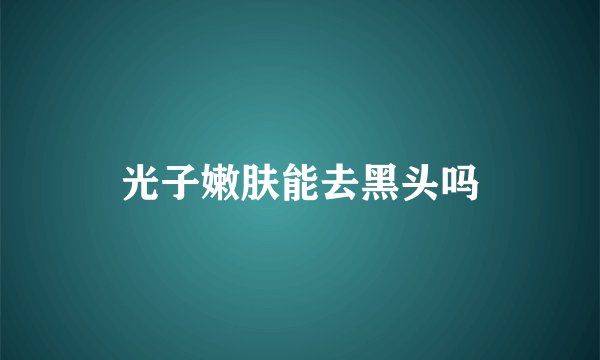 光子嫩肤能去黑头吗