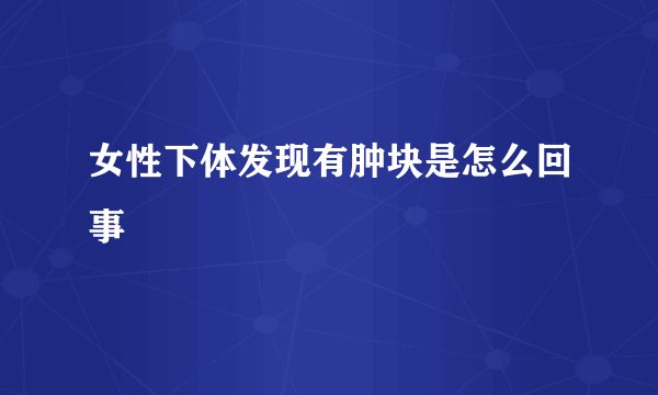 女性下体发现有肿块是怎么回事