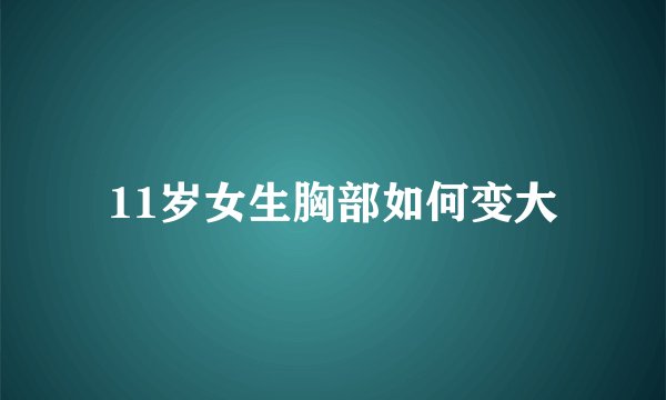 11岁女生胸部如何变大