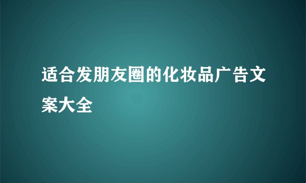 适合发朋友圈的化妆品广告文案大全