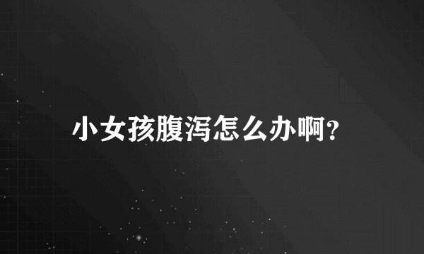 小女孩腹泻怎么办啊？
