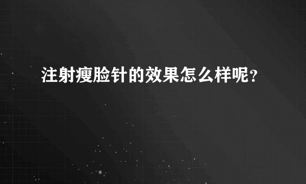 注射瘦脸针的效果怎么样呢？