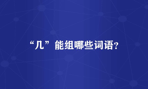 “几”能组哪些词语？