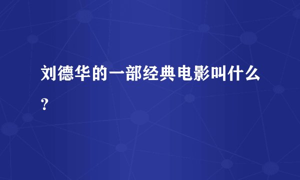 刘德华的一部经典电影叫什么？