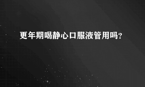 更年期喝静心口服液管用吗？