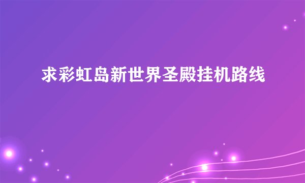 求彩虹岛新世界圣殿挂机路线