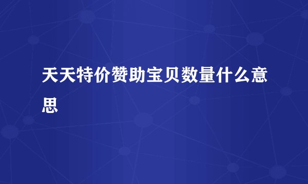 天天特价赞助宝贝数量什么意思