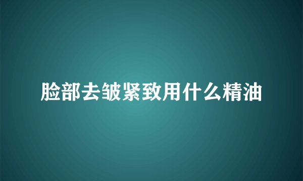 脸部去皱紧致用什么精油