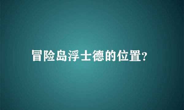 冒险岛浮士德的位置？