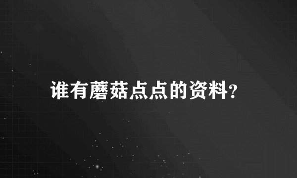 谁有蘑菇点点的资料？