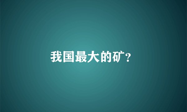 我国最大的矿？