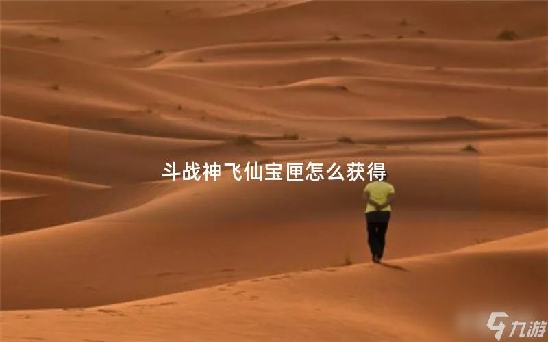 斗战神飞仙宝匣怎么获取 斗战神法宝获取方法