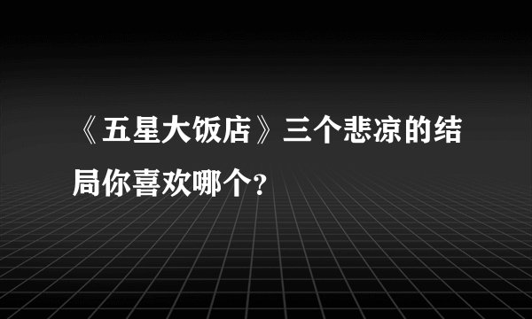 《五星大饭店》三个悲凉的结局你喜欢哪个？