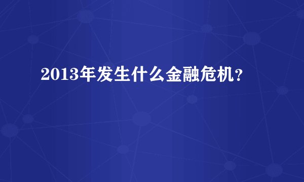 2013年发生什么金融危机？