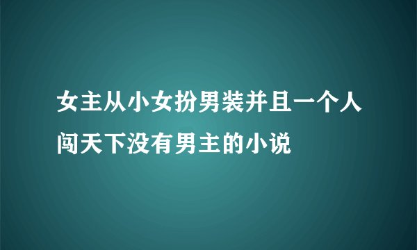 女主从小女扮男装并且一个人闯天下没有男主的小说