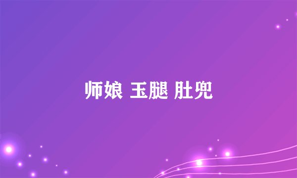 师娘 玉腿 肚兜